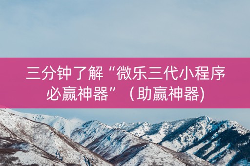三分钟了解“微乐三代小程序必赢神器”（助赢神器)