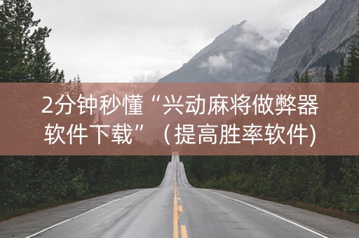 2分钟秒懂“兴动麻将做弊器软件下载”（提高胜率软件)