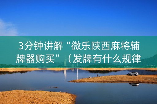 3分钟讲解“微乐陕西麻将辅牌器购买”（发牌有什么规律吗)