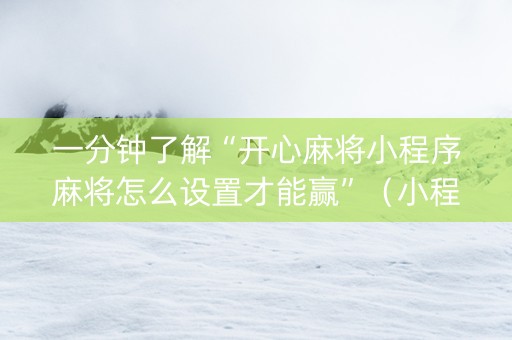 一分钟了解“开心麻将小程序麻将怎么设置才能赢”（小程序控牌器)