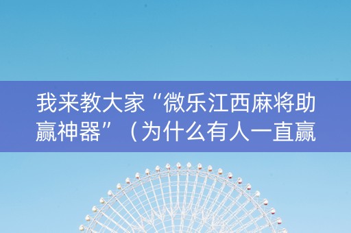我来教大家“微乐江西麻将助赢神器”（为什么有人一直赢)