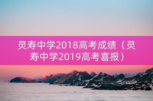 灵寿中学2018高考成绩（灵寿中学2019高考喜报）