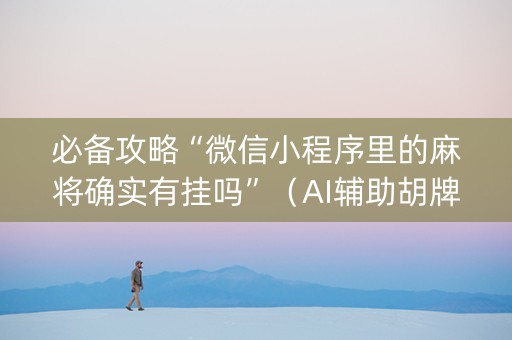 必备攻略“微信小程序里的麻将确实有挂吗”（AI辅助胡牌规则)