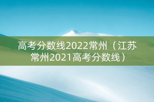高考分数线2022常州（江苏常州2021高考分数线）