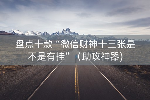 盘点十款“微信财神十三张是不是有挂”（助攻神器)