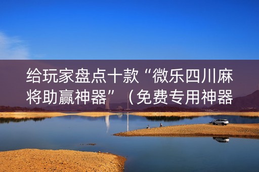 给玩家盘点十款“微乐四川麻将助赢神器”（免费专用神器)