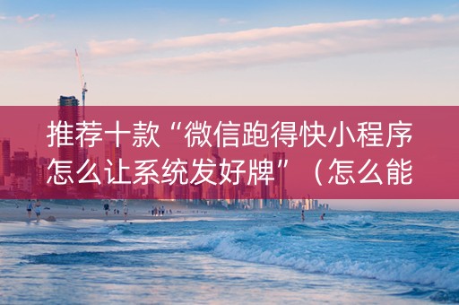 推荐十款“微信跑得快小程序怎么让系统发好牌”（怎么能让牌好一点)