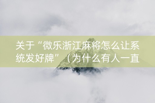 关于“微乐浙江麻将怎么让系统发好牌”（为什么有人一直赢)
