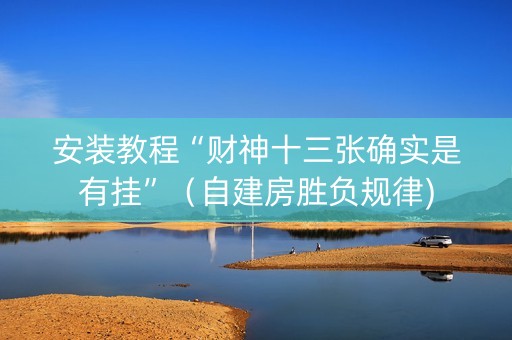 安装教程“财神十三张确实是有挂”（自建房胜负规律)