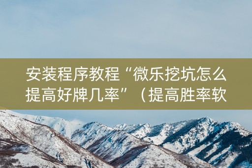 安装程序教程“微乐挖坑怎么提高好牌几率”（提高胜率软件)