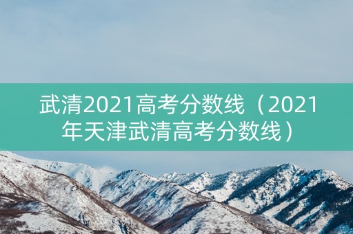 武清2021高考分数线（2021年天津武清高考分数线）