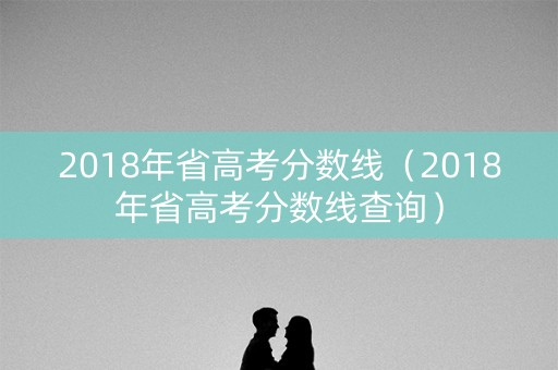 2018年省高考分数线（2018年省高考分数线查询）