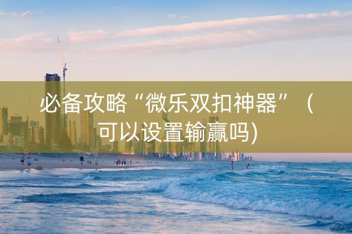 必备攻略“微乐双扣神器”（可以设置输赢吗)