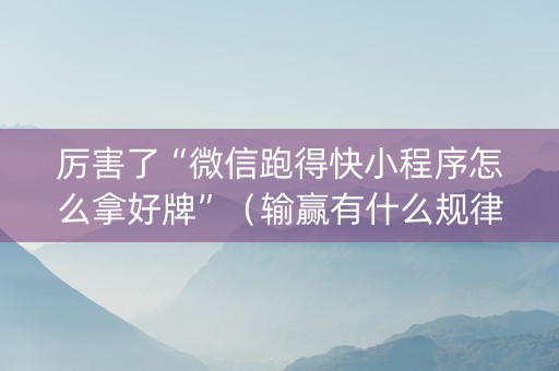 厉害了“微信跑得快小程序怎么拿好牌”（输赢有什么规律)