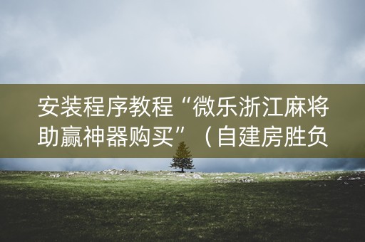 安装程序教程“微乐浙江麻将助赢神器购买”（自建房胜负规律)