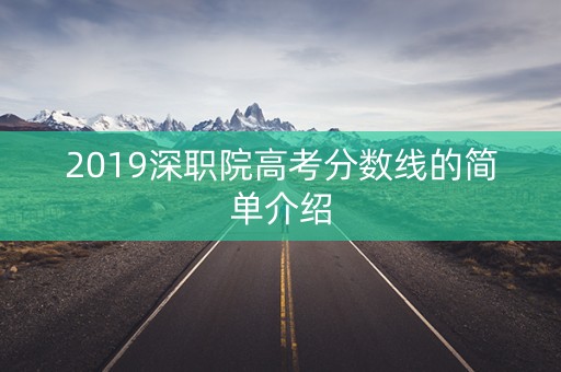 2019深职院高考分数线的简单介绍