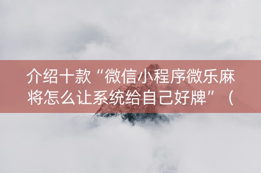 介绍十款“微信小程序微乐麻将怎么让系统给自己好牌”（免费专用神器)