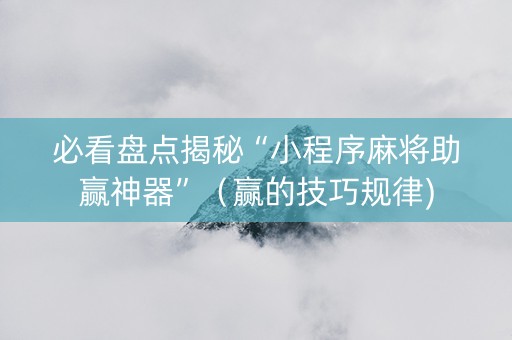 必看盘点揭秘“小程序麻将助赢神器”（赢的技巧规律)