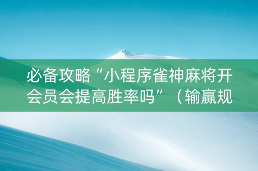 必备攻略“小程序雀神麻将开会员会提高胜率吗”（输赢规律)