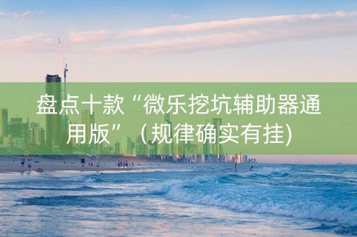 盘点十款“微乐挖坑辅助器通用版”（规律确实有挂)