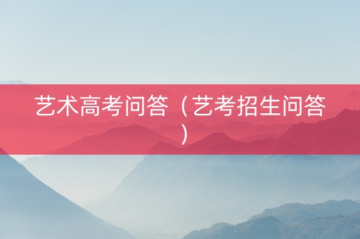 艺术高考问答（艺考招生问答）