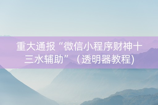重大通报“微信小程序财神十三水辅助”（透明器教程)