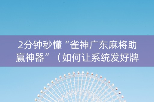2分钟秒懂“雀神广东麻将助赢神器”（如何让系统发好牌)