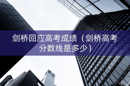 剑桥回应高考成绩（剑桥高考分数线是多少）