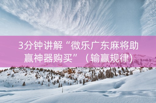 3分钟讲解“微乐广东麻将助赢神器购买”（输赢规律)