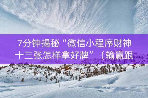 7分钟揭秘“微信小程序财神十三张怎样拿好牌”（输赢跟id号有关系吗)
