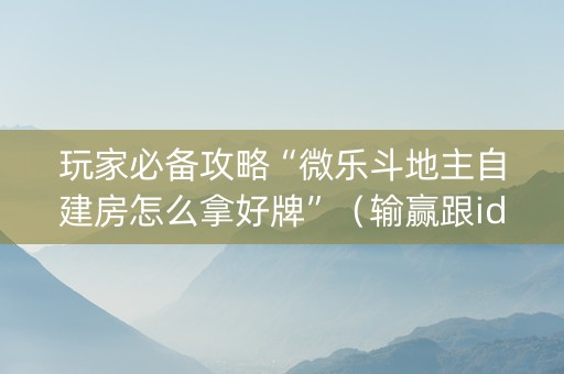 玩家必备攻略“微乐斗地主自建房怎么拿好牌”（输赢跟id号有关系吗)
