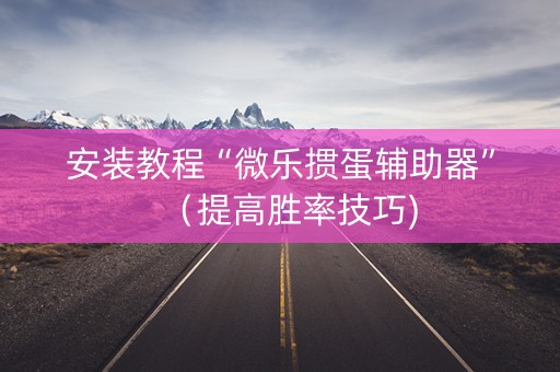 安装教程“微乐掼蛋辅助器”（提高胜率技巧)