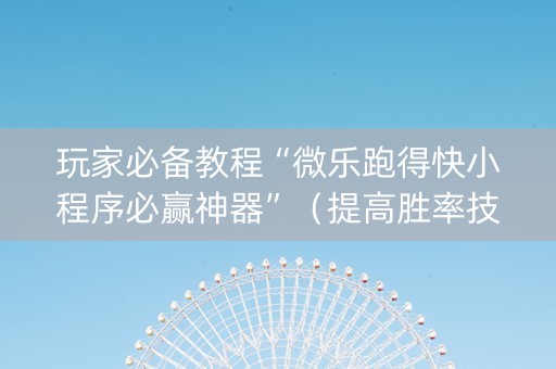 玩家必备教程“微乐跑得快小程序必赢神器”（提高胜率技巧)