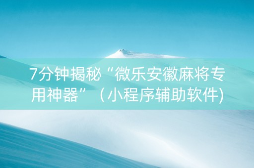 7分钟揭秘“微乐安徽麻将专用神器”（小程序辅助软件)