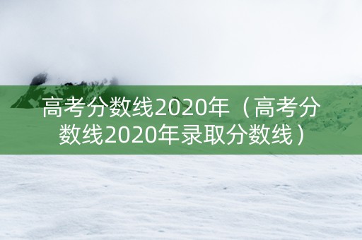 高考分数线2020年（高考分数线2020年录取分数线）