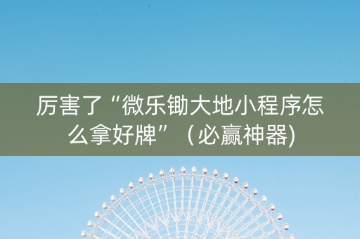 厉害了“微乐锄大地小程序怎么拿好牌”（必赢神器)