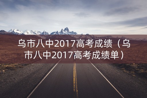 乌市八中2017高考成绩（乌市八中2017高考成绩单）