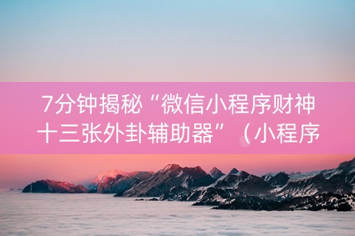 7分钟揭秘“微信小程序财神十三张外卦辅助器”（小程序辅助软件)