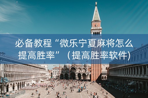 必备教程“微乐宁夏麻将怎么提高胜率”（提高胜率软件)