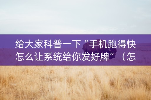 给大家科普一下“手机跑得快怎么让系统给你发好牌”（怎么控制输赢)