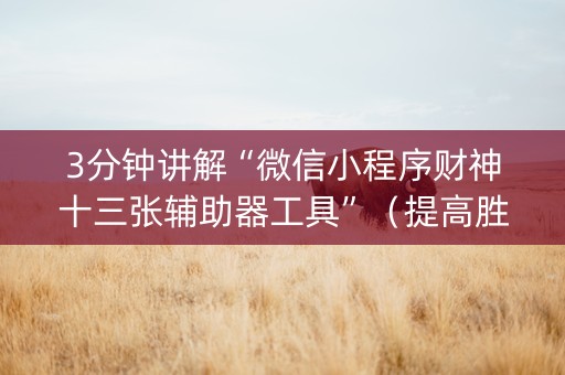 3分钟讲解“微信小程序财神十三张辅助器工具”（提高胜率软件)