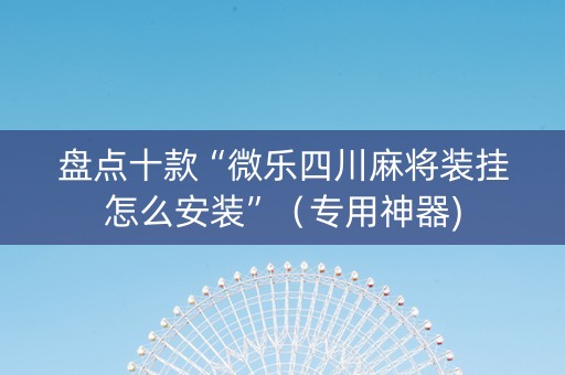 盘点十款“微乐四川麻将装挂怎么安装”（专用神器)