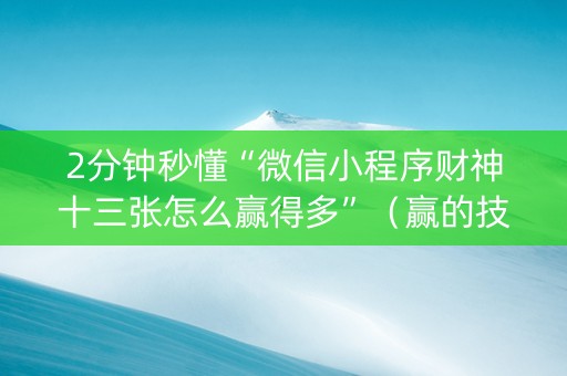 2分钟秒懂“微信小程序财神十三张怎么赢得多”（赢的技巧规律)