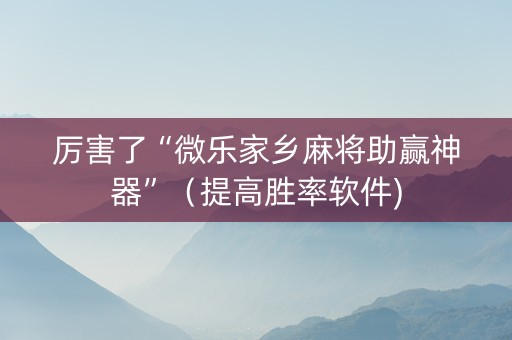 厉害了“微乐家乡麻将助赢神器”（提高胜率软件)
