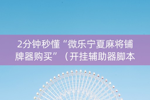 2分钟秒懂“微乐宁夏麻将铺牌器购买”（开挂辅助器脚本)