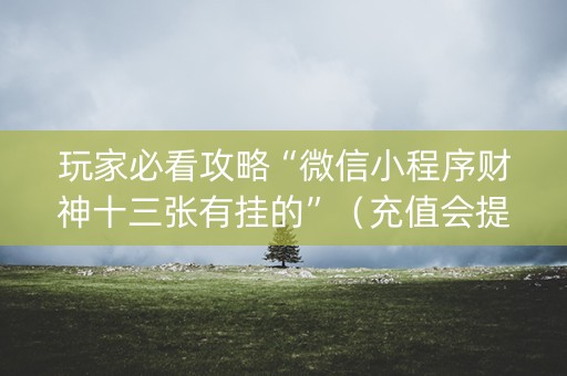 玩家必看攻略“微信小程序财神十三张有挂的”（充值会提高胜率么)