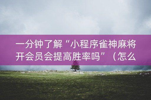 一分钟了解“小程序雀神麻将开会员会提高胜率吗”（怎么设置才能赢)