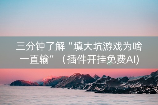 三分钟了解“填大坑游戏为啥一直输”（插件开挂免费AI)