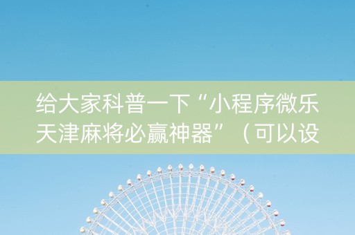 给大家科普一下“小程序微乐天津麻将必赢神器”（可以设置输赢吗)