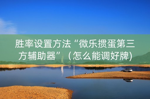 胜率设置方法“微乐掼蛋第三方辅助器”（怎么能调好牌)